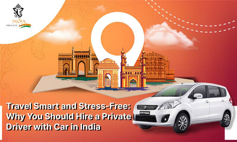 Travel Smart and Stress-Free: Why You Should Hire a Private Driver with Car in India